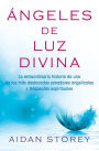 ï¿½ngeles de Luz Divina (Angels of Divine Light Spanish edition): La extraordinaria historia de uno de los mï¿½s destacados sanadores angelicales y terapeutas espirituales