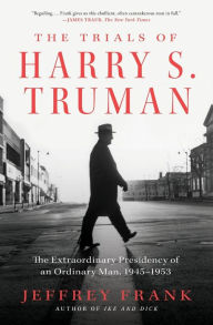 Title: The Trials of Harry S. Truman: The Extraordinary Presidency of an Ordinary Man, 1945-1953, Author: Jeffrey Frank