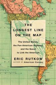 Title: The Longest Line on the Map: The United States, the Pan-American Highway, and the Quest to Link the Americas, Author: Eric Rutkow