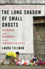 The Long Shadow of Small Ghosts: Murder and Memory in an American City