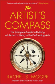Title: The Artist's Compass: The Complete Guide to Building a Life and a Living in the Performing Arts, Author: Rachel Moore