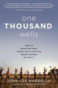 Title: One Thousand Wells: How an Audacious Goal Taught Me to Love the World Instead of Save It, Author: Jena Lee Nardella