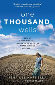 Title: One Thousand Wells: How an Audacious Goal Taught Me to Love the World Instead of Save It, Author: Jena Lee Nardella