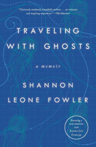 Title: Traveling with Ghosts: A Memoir, Author: Shannon Leone Fowler