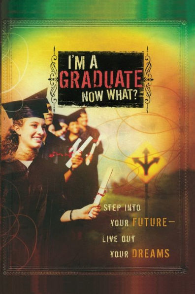 I'm a Graduate Now What?: Step Into Your Future-Live Out Dreams