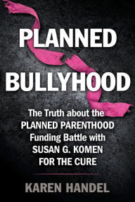 Title: Planned Bullyhood: The Truth Behind the Headlines about the Planned Parenthood Funding Battle with Susan G. Komen for the Cure, Author: Karen Handel