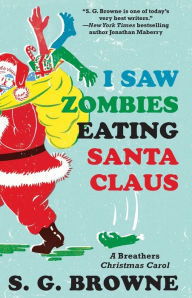 Title: I Saw Zombies Eating Santa Claus: A Breathers Christmas Carol, Author: S.G. Browne