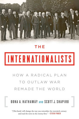 The Internationalists How A Radical Plan To Outlaw War Remade The