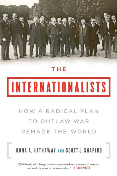 the Internationalists: How a Radical Plan to Outlaw War Remade World