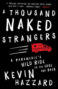Title: A Thousand Naked Strangers: A Paramedic's Wild Ride to the Edge and Back, Author: Kevin Hazzard
