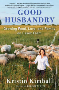 Title: Good Husbandry: Growing Food, Love, and Family on Essex Farm, Author: Kristin Kimball