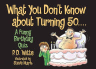 Title: What You Don't Know About Turning 50: A Funny Birthday Quiz, Author: P.D. Witte