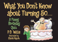 Title: What You Don't Know About Turning 50: A Funny Birthday Quiz, Author: P. D. Witte