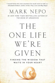 Title: The One Life We're Given: Finding the Wisdom That Waits in Your Heart, Author: Mark Nepo