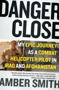 Title: Danger Close: My Epic Journey as a Combat Helicopter Pilot in Iraq and Afghanistan, Author: Amber Smith