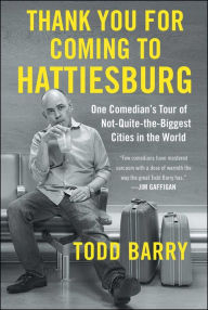 Title: Thank You for Coming to Hattiesburg: One Comedian's Tour of Not-Quite-the-Biggest Cities in the World, Author: Todd Barry