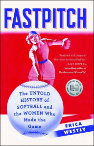 Title: Fastpitch: The Untold History of Softball and the Women Who Made the Game, Author: Erica Westly