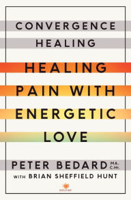 Title: Convergence Healing: Healing Pain with Energetic Love, Author: Peter Bedard