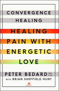 Title: Convergence Healing: Healing Pain with Energetic Love, Author: Peter Bedard