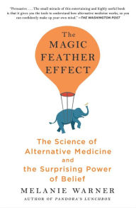 Title: The Magic Feather Effect: The Science of Alternative Medicine and the Surprising Power of Belief, Author: Melanie Warner