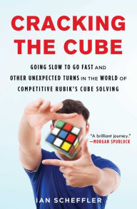 Title: Cracking the Cube: Going Slow to Go Fast and Other Unexpected Turns in the World of Competitive Rubik's Cube Solving, Author: John J Pasquini