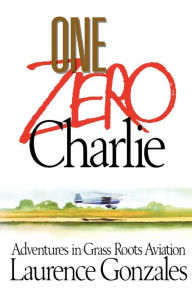 Title: One Zero Charlie: Adventures in Grass Roots Aviation, Author: Laurence Gonzales