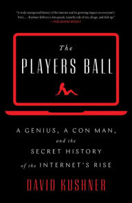 Title: The Players Ball: A Genius, a Con Man, and the Secret History of the Internet's Rise, Author: David Kushner