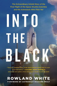 Title: Into the Black: The Extraordinary Untold Story of the First Flight of the Space Shuttle Columbia and the Astronauts Who Flew Her, Author: Rowland White