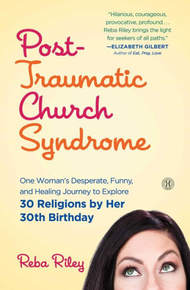 Post-Traumatic Church Syndrome: One Woman's Desperate, Funny, and Healing Journey to Explore 30 Religions by Her 30th Birthday