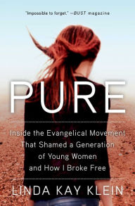 Title: Pure: Inside the Evangelical Movement That Shamed a Generation of Young Women and How I Broke Free, Author: Linda Kay Klein