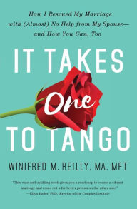 Title: It Takes One to Tango: How I Rescued My Marriage with (Almost) No Help from My Spouse-and How You Can, Too, Author: Winifred M. Reilly