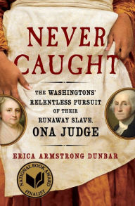 Title: Never Caught: The Washingtons' Relentless Pursuit of Their Runaway Slave, Ona Judge, Author: Erica Armstrong Dunbar