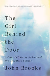 Title: The Girl Behind the Door: A Father's Quest to Understand His Daughter's Suicide, Author: John Brooks