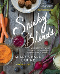 Title: Sneaky Blends: Supercharge Your Health with More Than 100 Recipes Using the Power of Purees, Author: Missy Chase Lapine