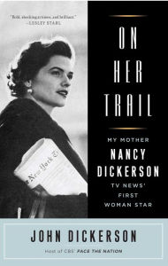 Title: On Her Trail: My Mother, Nancy Dickerson, TV News' First Woman Star, Author: John Dickerson