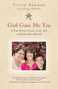Title: God Gave Me You: A True Story of Love, Loss, and a Heaven-Sent Miracle, Author: Tricia Seaman