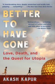 Title: Better to Have Gone: Love, Death, and the Quest for Utopia, Author: Akash Kapur