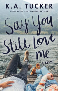 Title: Say You Still Love Me, Author: K.A. Tucker