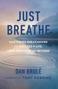 Title: Just Breathe: Mastering Breathwork for Success in Life, Love, Business, and Beyond, Author: John P. Lichtenberger III