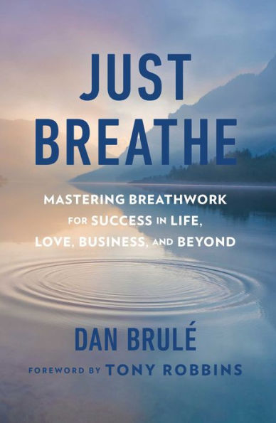 Just Breathe: Mastering Breathwork for Success in Life, Love, Business, and Beyond