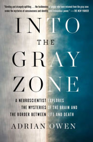 Title: Into the Gray Zone: A Neuroscientist Explores the Mysteries of the Brain and the Border Between Life and Death, Author: Adrian Owen