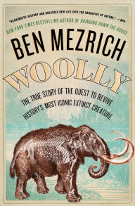 Title: Woolly: The True Story of the Quest to Revive One of History's Most Iconic Extinct Creatures, Author: Ben Mezrich