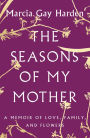 The Seasons of My Mother: A Memoir of Love, Family, and Flowers