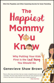 Title: The Happiest Mommy You Know: Why Putting Your Kids First Is the LAST Thing You Should Do, Author: Genevieve Shaw Brown