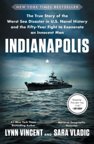 Title: Indianapolis: The True Story of the Worst Sea Disaster in U.S. Naval History and the Fifty-Year Fight to Exonerate an Innocent Man, Author: Lynn Vincent