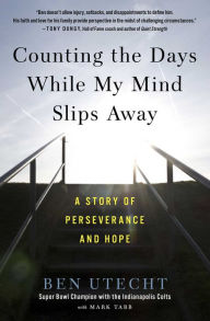Title: Counting the Days While My Mind Slips Away: A Story of Perseverance and Hope, Author: Ben Utecht