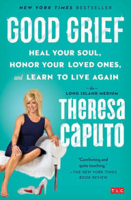 Title: Good Grief: Heal Your Soul, Honor Your Loved Ones, and Learn to Live Again, Author: Theresa Caputo