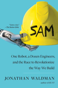 Title: SAM: One Robot, a Dozen Engineers, and the Race to Revolutionize the Way We Build, Author: Jonathan Waldman