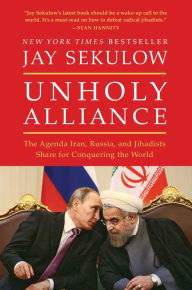 Title: Unholy Alliance: The Agenda Iran, Russia, and Jihadists Share for Conquering the World, Author: Jay Sekulow