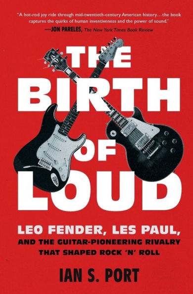 the Birth of Loud: Leo Fender, Les Paul, and Guitar-Pioneering Rivalry That Shaped Rock 'n' Roll